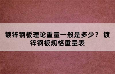 镀锌钢板理论重量一般是多少？ 镀锌钢板规格重量表